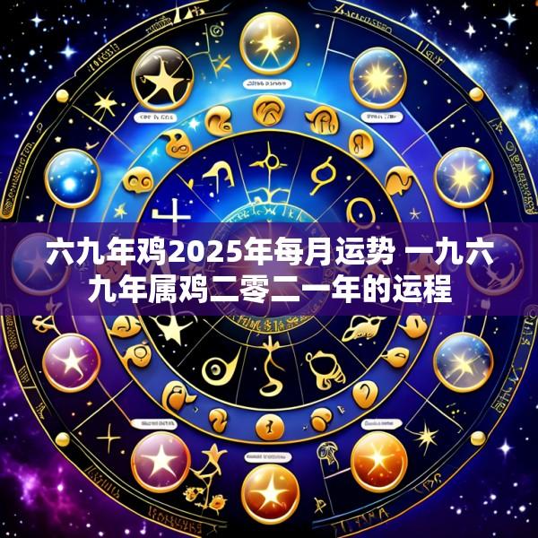 六九年鸡2025年每月运势 一九六九年属鸡二零二一年的运程