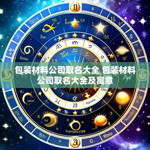 包装材料公司取名大全 包装材料公司取名大全及寓意