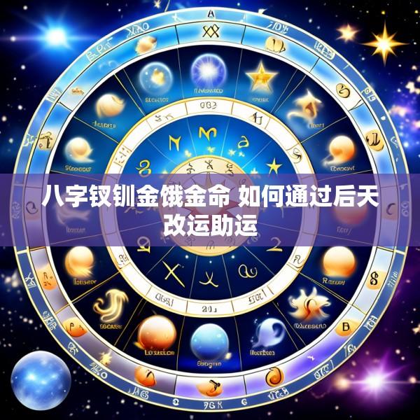 八字钗钏金饿金命 如何通过后天改运助运