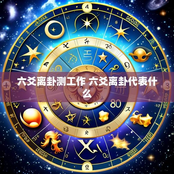 六爻离卦测工作 六爻离卦代表什么