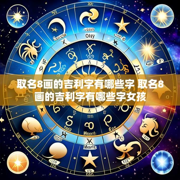 取名8画的吉利字有哪些字 取名8画的吉利字有哪些字女孩