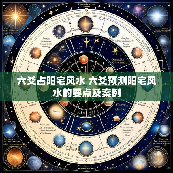 六爻占阳宅风水 六爻预测阳宅风水的要点及案例