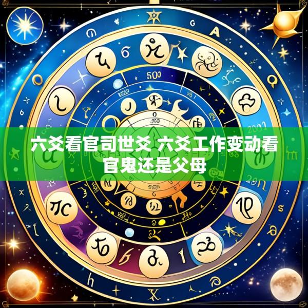 六爻看官司世爻 六爻工作变动看官鬼还是父母