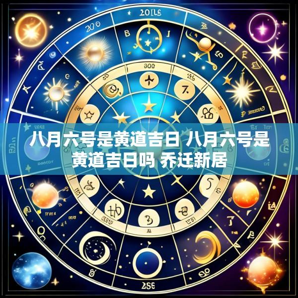 八月六号是黄道吉日 八月六号是黄道吉日吗 乔迁新居