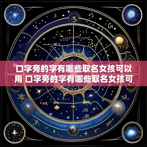 口字旁的字有哪些取名女孩可以用 口字旁的字有哪些取名女孩可以用的