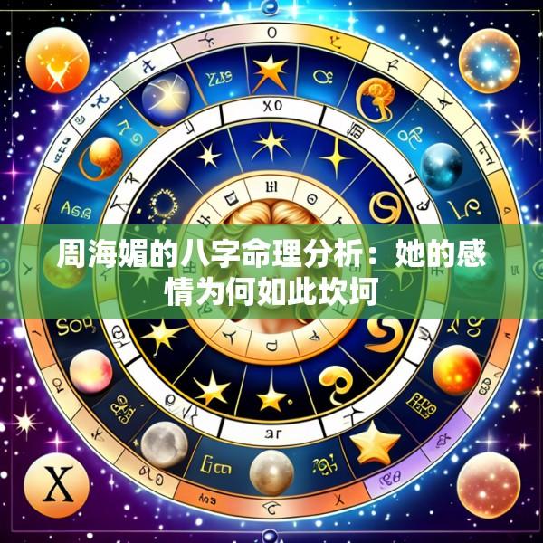 周海媚的八字命理分析：她的感情为何如此坎坷