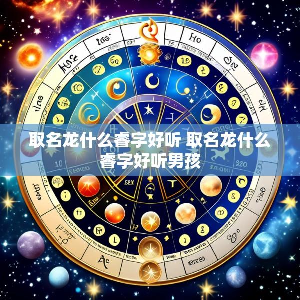 取名龙什么睿字好听 取名龙什么睿字好听男孩