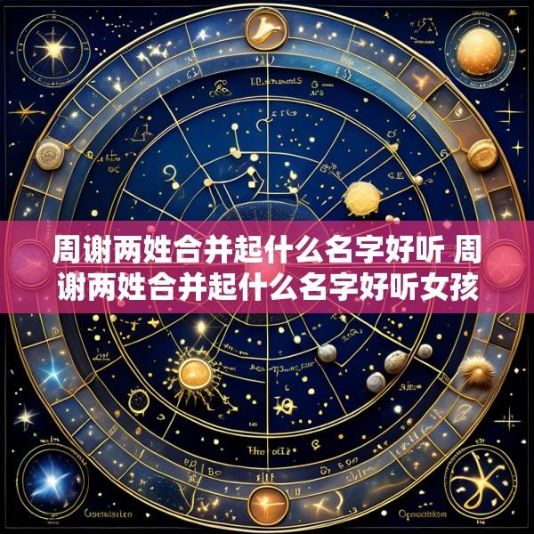 周谢两姓合并起什么名字好听 周谢两姓合并起什么名字好听女孩