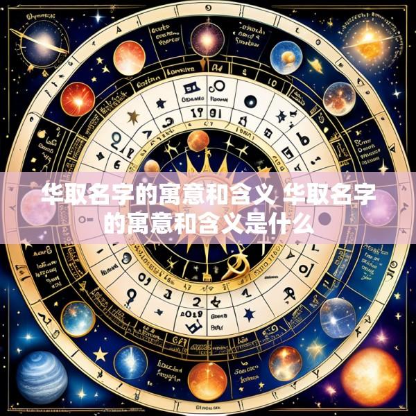 华取名字的寓意和含义 华取名字的寓意和含义是什么