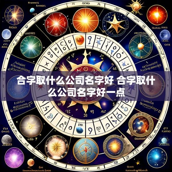 合字取什么公司名字好 合字取什么公司名字好一点