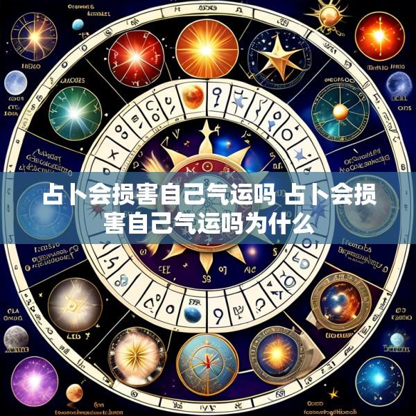 占卜会损害自己气运吗 占卜会损害自己气运吗为什么