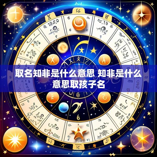 取名知非是什么意思 知非是什么意思取孩子名