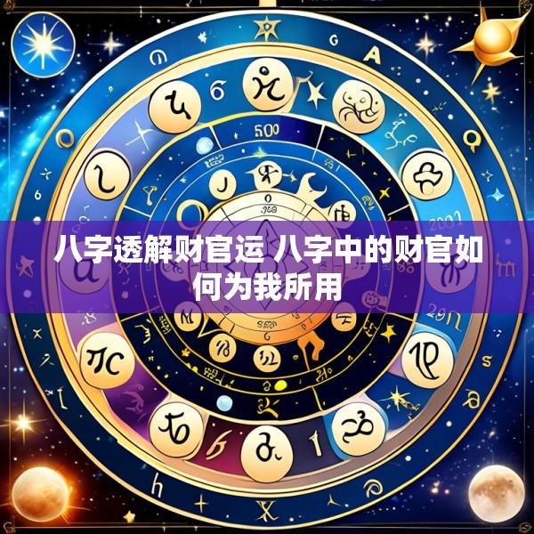 八字透解财官运 八字中的财官如何为我所用