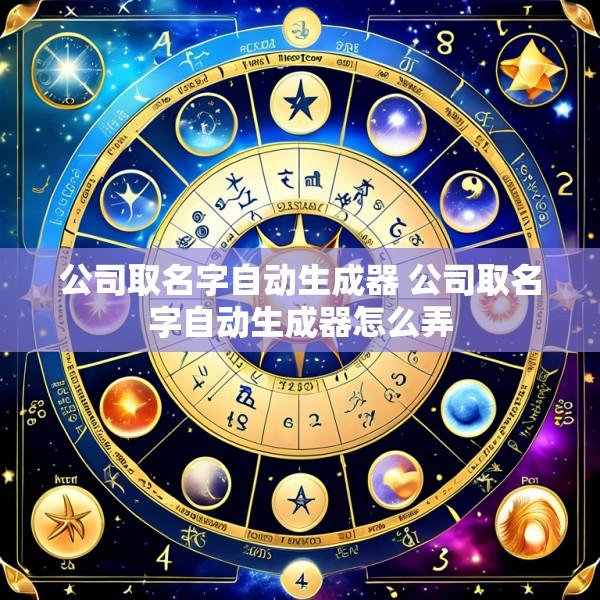 公司取名字自动生成器 公司取名字自动生成器怎么弄