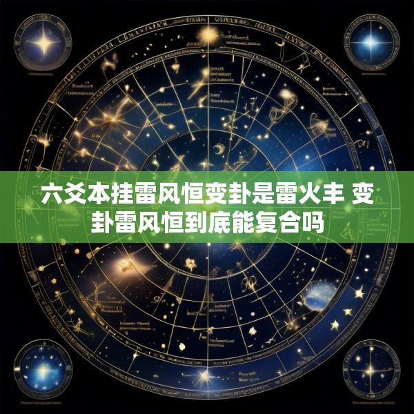 六爻本挂雷风恒变卦是雷火丰 变卦雷风恒到底能复合吗