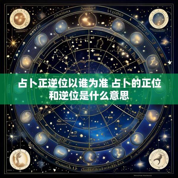 占卜正逆位以谁为准 占卜的正位和逆位是什么意思