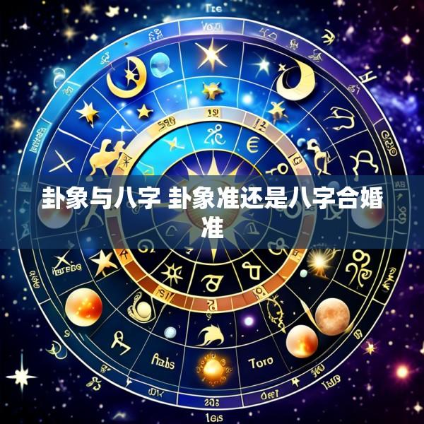 卦象与八字 卦象准还是八字合婚准