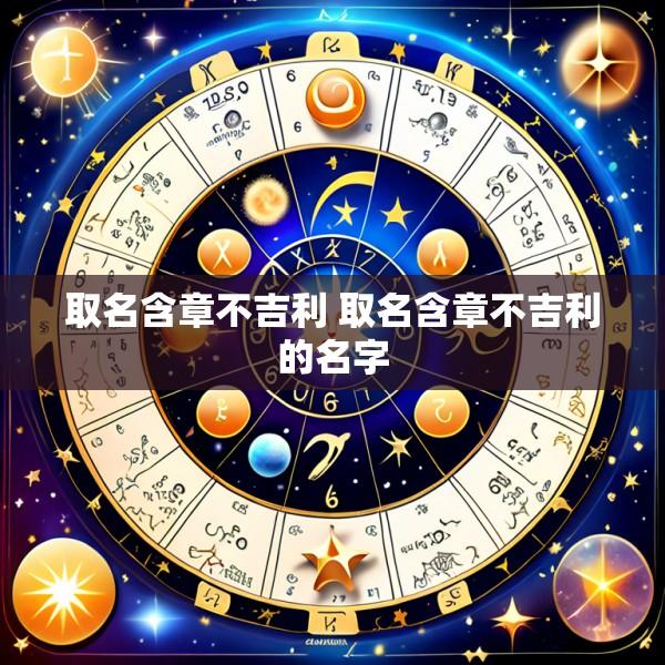 取名含章不吉利 取名含章不吉利的名字