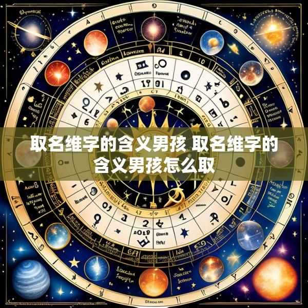 取名维字的含义男孩 取名维字的含义男孩怎么取
