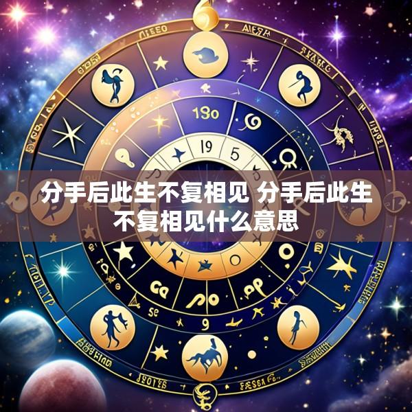 分手后此生不复相见 分手后此生不复相见什么意思