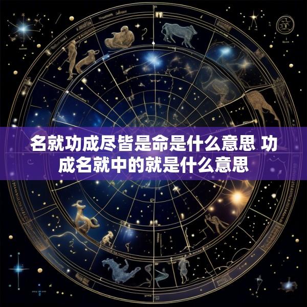 名就功成尽皆是命是什么意思 功成名就中的就是什么意思