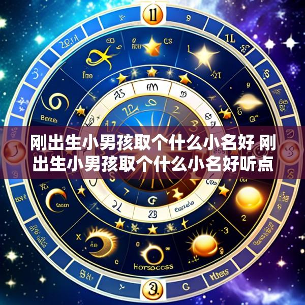 刚出生小男孩取个什么小名好 刚出生小男孩取个什么小名好听点