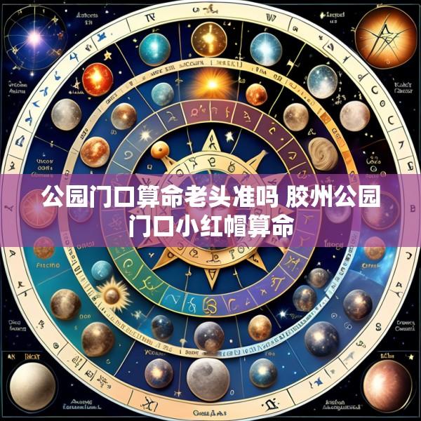 公园门口算命老头准吗 胶州公园门口小红帽算命