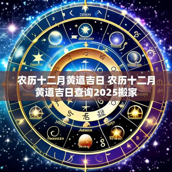 农历十二月黄道吉日 农历十二月黄道吉日查询2025搬家