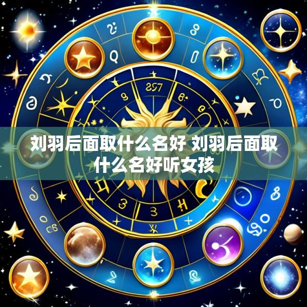 刘羽后面取什么名好 刘羽后面取什么名好听女孩