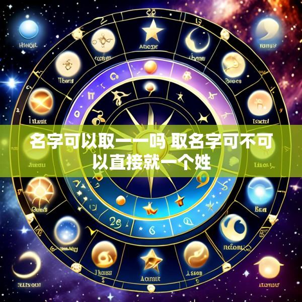 名字可以取一一吗 取名字可不可以直接就一个姓