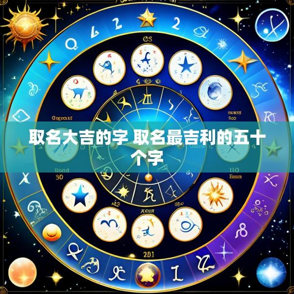 取名大吉的字 取名最吉利的五十个字