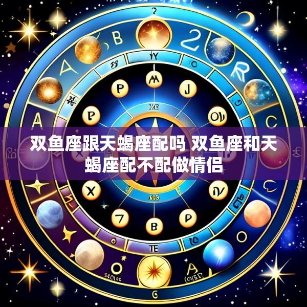 双鱼座跟天蝎座配吗 双鱼座和天蝎座配不配做情侣