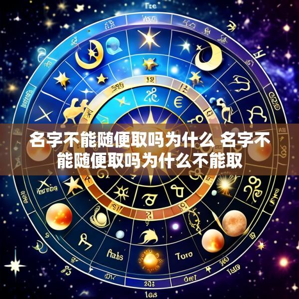名字不能随便取吗为什么 名字不能随便取吗为什么不能取