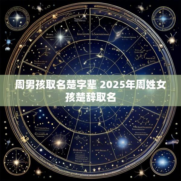 周男孩取名楚字辈 2025年周姓女孩楚辞取名