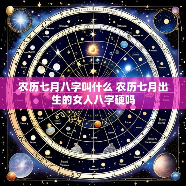 农历七月八字叫什么 农历七月出生的女人八字硬吗