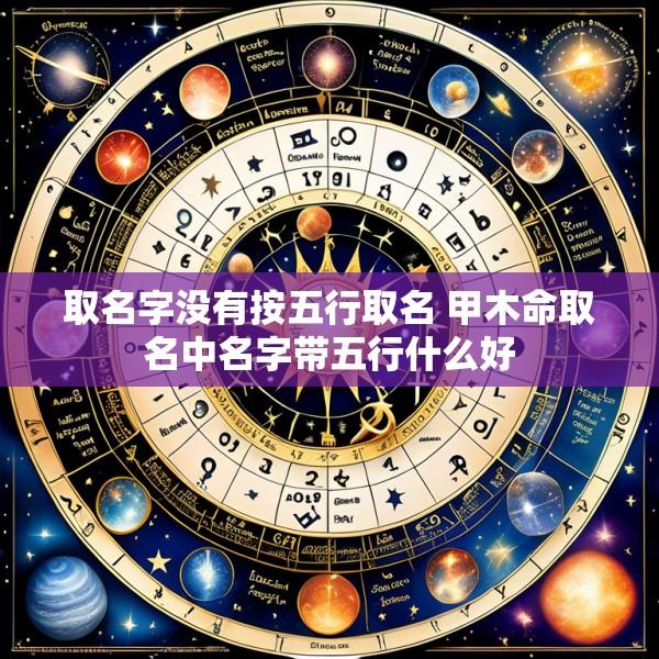 取名字没有按五行取名 甲木命取名中名字带五行什么好