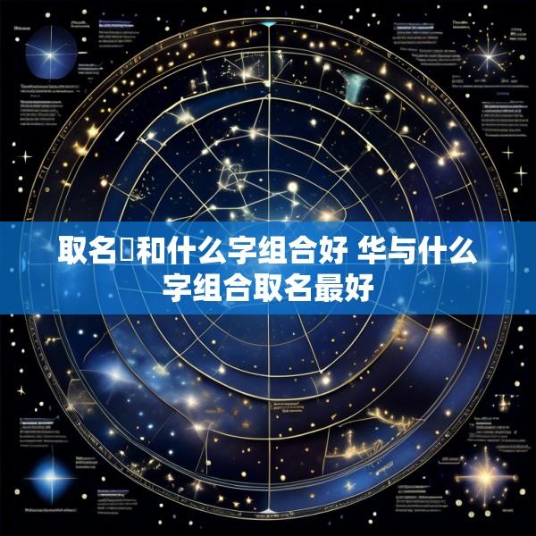 取名梒和什么字组合好 华与什么字组合取名最好