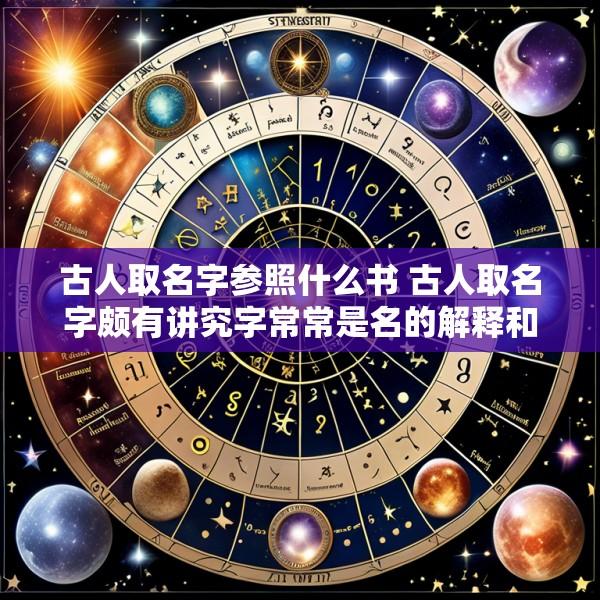 古人取名字参照什么书 古人取名字颇有讲究字常常是名的解释和补充