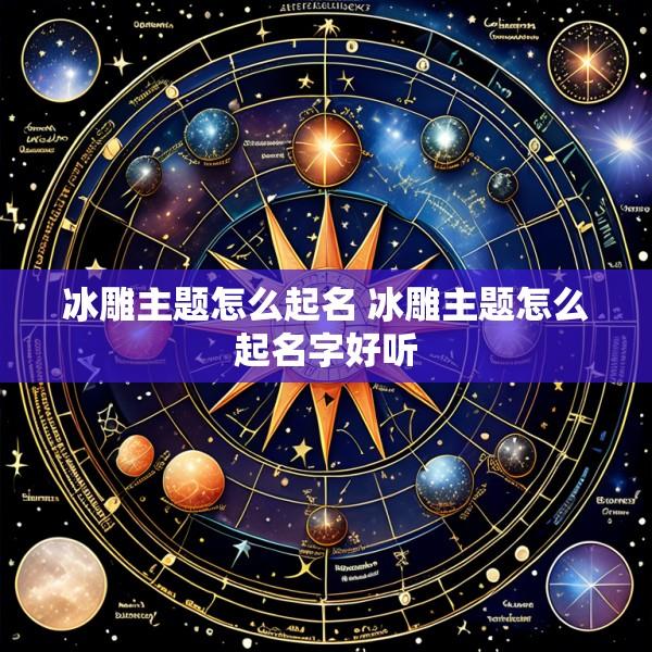 冰雕主题怎么起名 冰雕主题怎么起名字好听