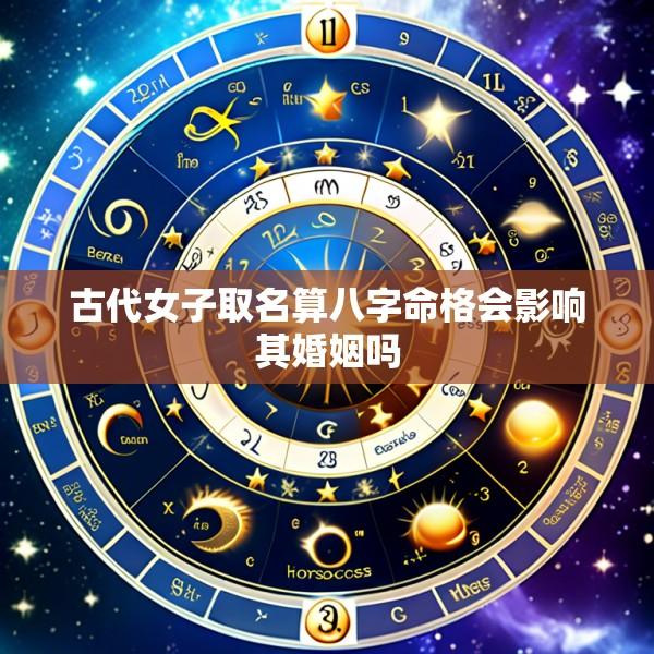 古代女子取名算八字命格会影响其婚姻吗