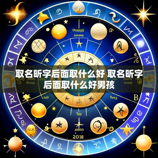 取名昕字后面取什么好 取名昕字后面取什么好男孩