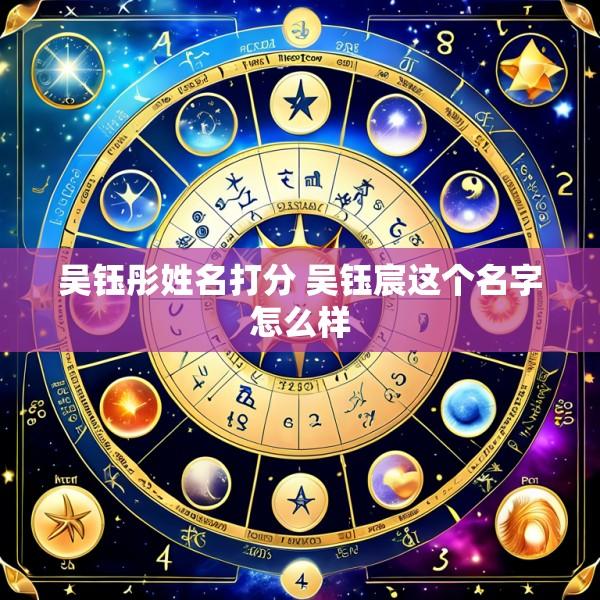 吴钰彤姓名打分 吴钰宸这个名字怎么样