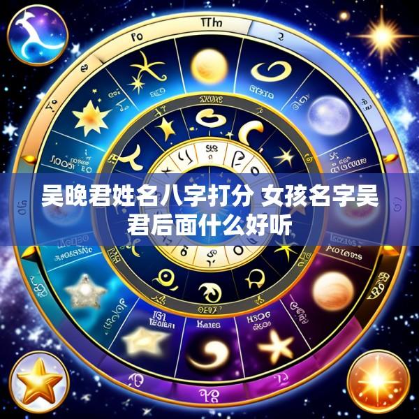 吴晚君姓名八字打分 女孩名字吴君后面什么好听