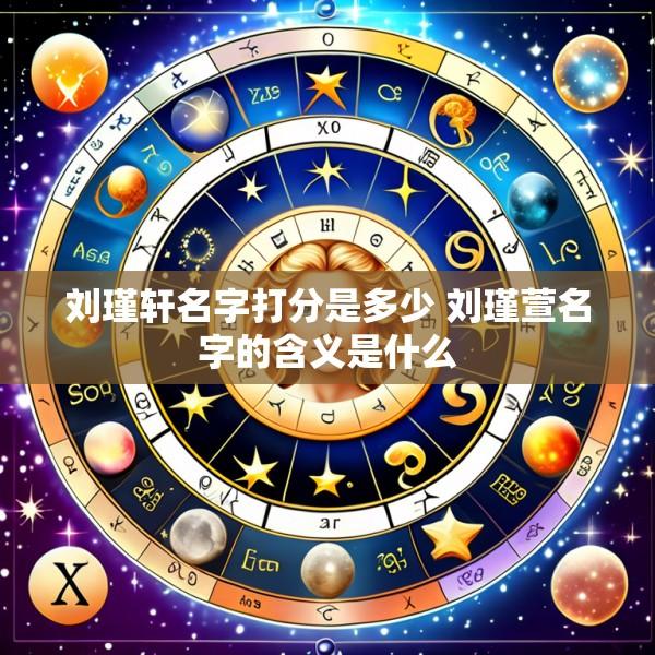 刘瑾轩名字打分是多少 刘瑾萱名字的含义是什么