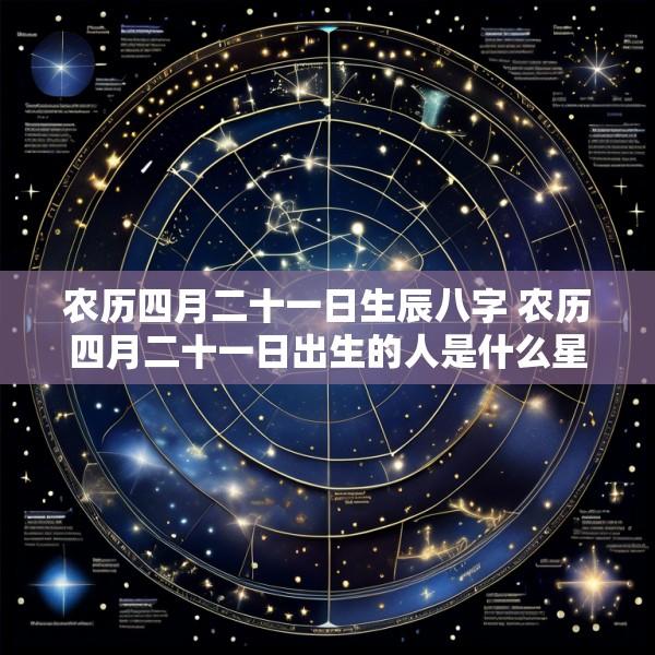 农历四月二十一日生辰八字 农历四月二十一日出生的人是什么星座