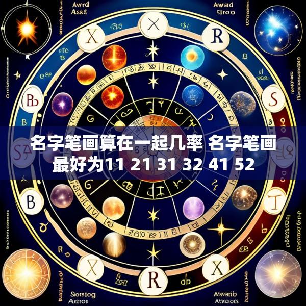 名字笔画算在一起几率 名字笔画最好为11 21 31 32 41 52