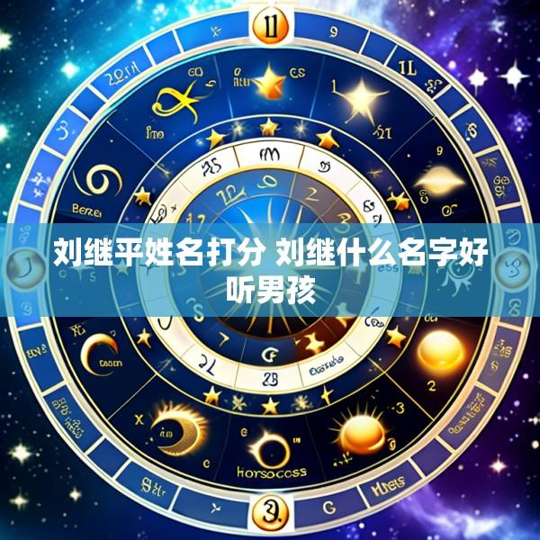 刘继平姓名打分 刘继什么名字好听男孩