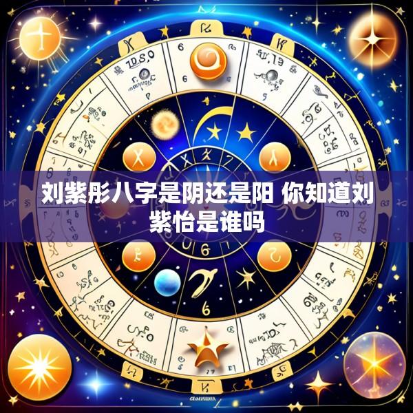 刘紫彤八字是阴还是阳 你知道刘紫怡是谁吗