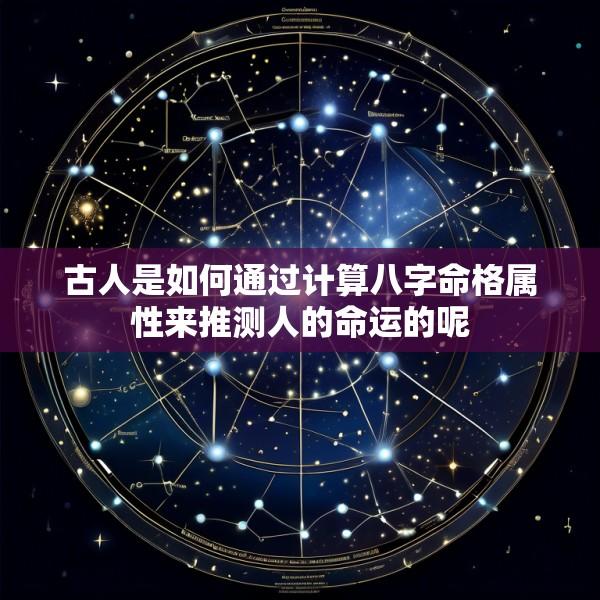 古人是如何通过计算八字命格属性来推测人的命运的呢