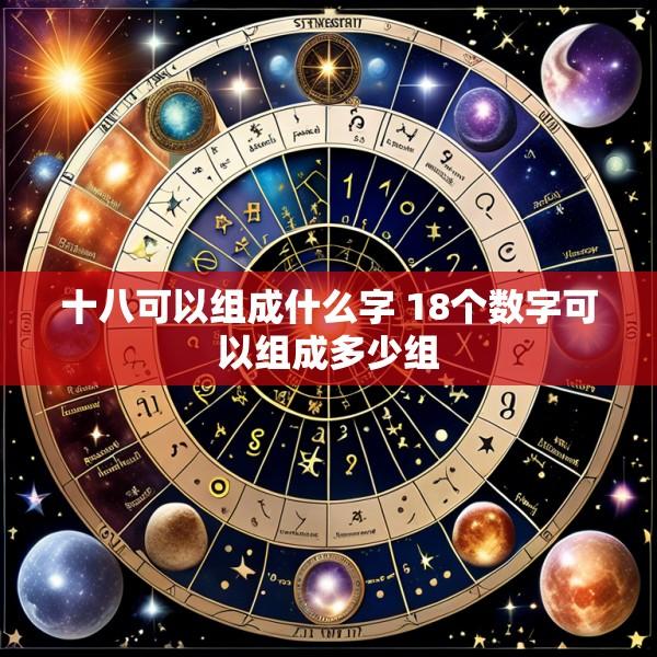 十八可以组成什么字 18个数字可以组成多少组